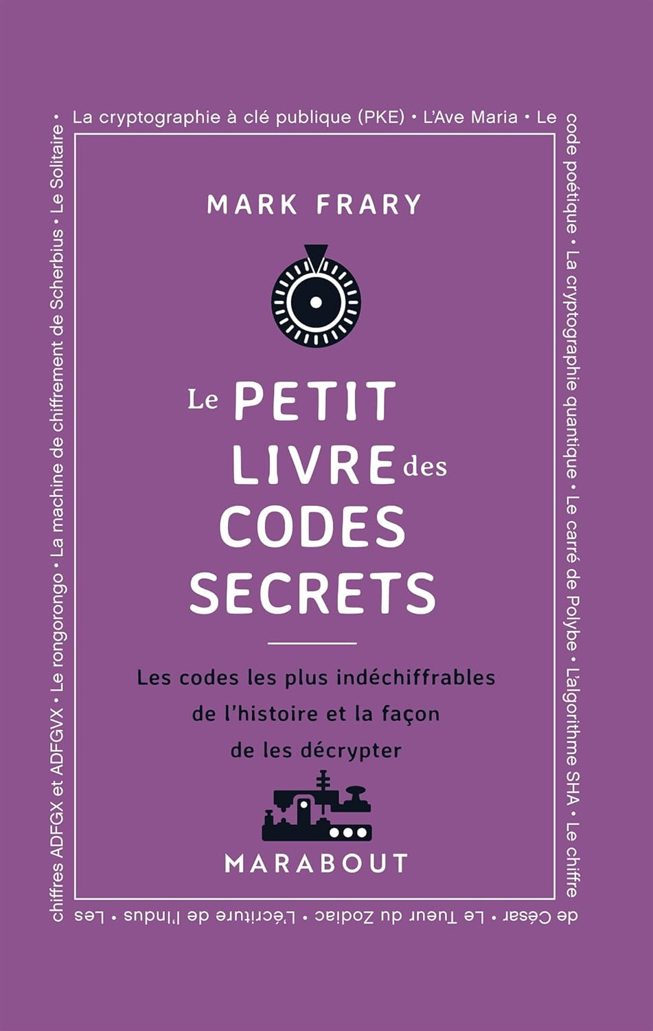 Le Petit livre des codes secrets: les codes les plus indéchiffrables de l'histoire et la façon de les décrypter